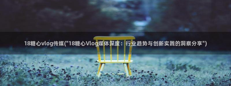 糖心vlog违法不：18糖心vlog传媒