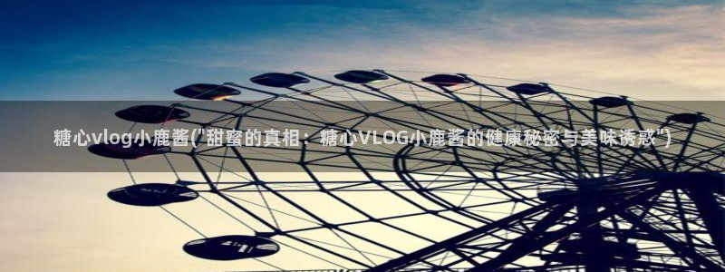 糖心vlog污染：糖心vlog小鹿酱(\