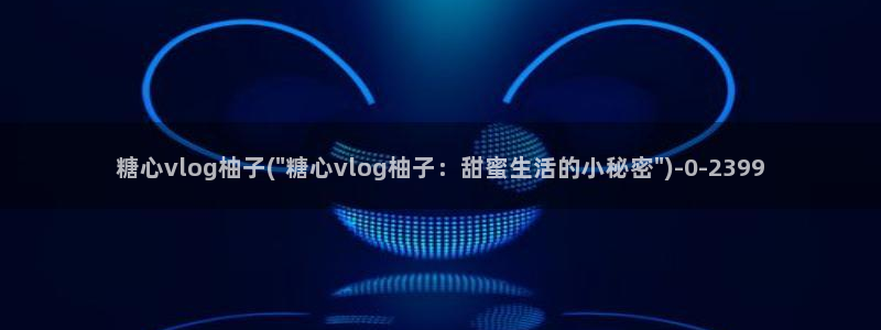 糖心vlog内购:糖心vlog柚子(\