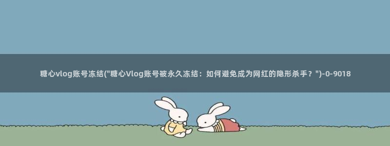 糖心vlog专区：糖心vlog账号冻结(\