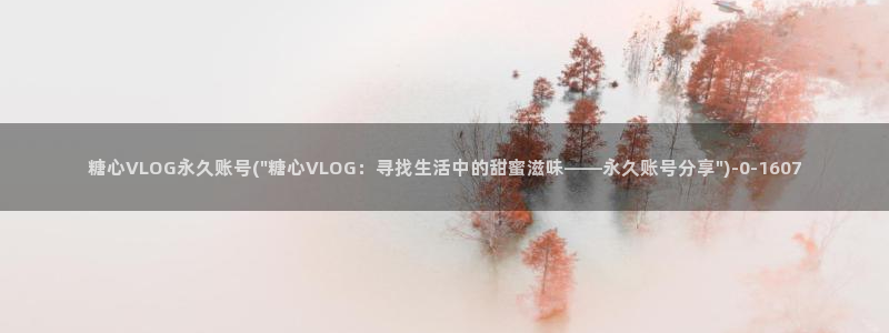 娜娜糖心vlog视频：糖心VLOG永久账
