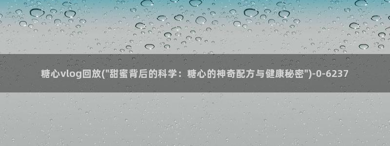 糖心vlog这么贵：糖心vlog回放(\