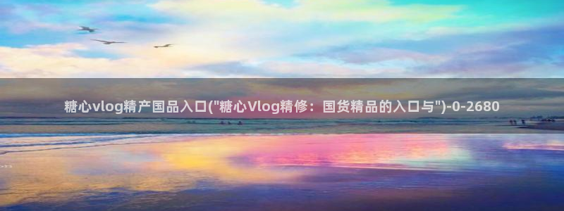  91糖心vlog下载：糖心vlog精产国品入口(\